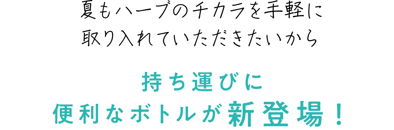 夏もハーブのチカラを手軽に取り入れていただきたいから 持ち運びに便利なボトルが新登場！