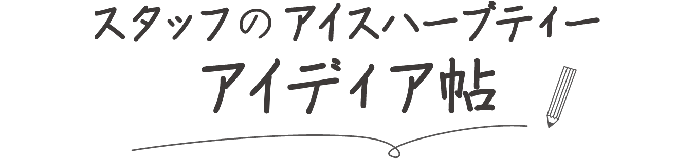 スタッフのアイスハーブティーアイディア帖