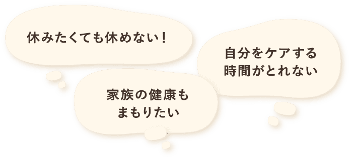 休みたくても休めない、自分をケアする時間がとれない、家族の健康もまもりたい