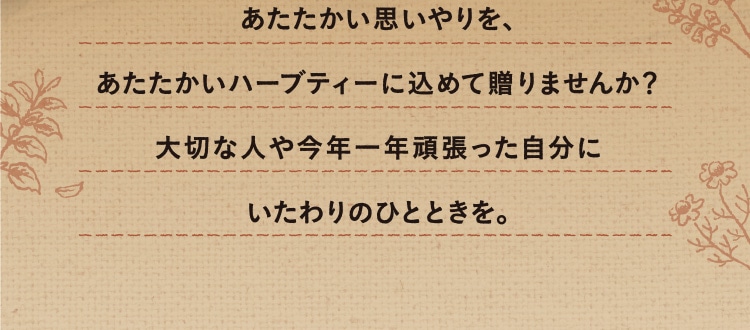 あたたかい思いやりを、あたたかいハーブティーに込めて贈りませんか？大切な人や今年一年頑張った自分にいたわりのひとときを。